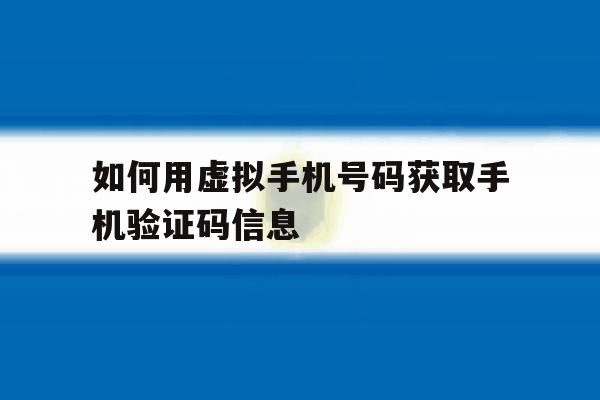 如何用虚拟手机号码获取手机验证码信息 如何用虚拟手机号码获取手机验证码信息