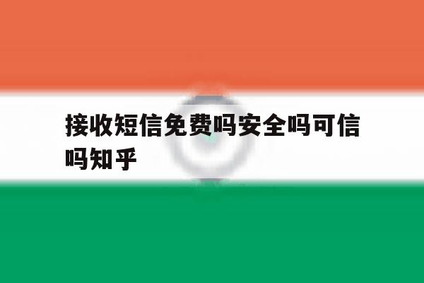 关于接收短信免费吗安全吗可信吗知乎的信息 关于接收短信免费吗安全吗可信吗知乎的信息