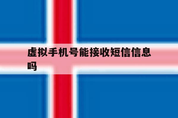 虚拟手机号能接收短信信息吗 虚拟手机号能接收短信信息吗