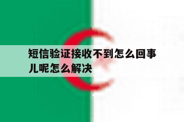 短信验证接收不到怎么回事儿呢怎么解决的简单介绍 短信验证接收不到怎么回事儿呢怎么解决的简单介绍