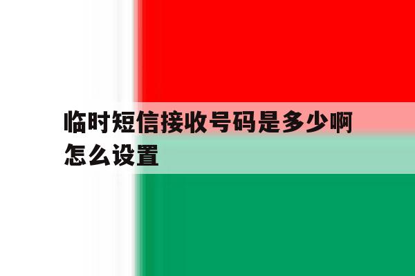 临时短信接收号码是多少啊怎么设置 临时短信接收号码是多少啊怎么设置