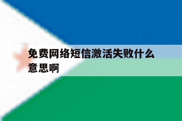 免费网络短信激活失败什么意思啊 免费网络短信激活失败什么意思啊