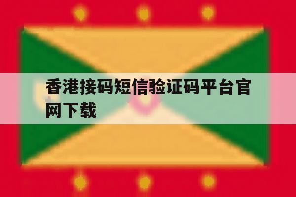 香港接码短信验证码平台官网下载 香港接码短信验证码平台官网下载