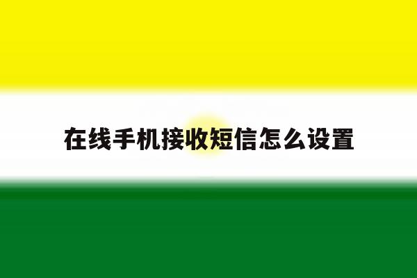 在线手机接收短信怎么设置 在线手机接收短信怎么设置