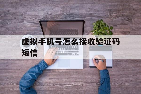 虚拟手机号怎么接收验证码短信 虚拟手机号怎么接收验证码短信