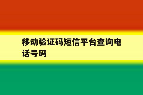 移动验证码短信平台查询电话号码 移动验证码短信平台查询电话号码