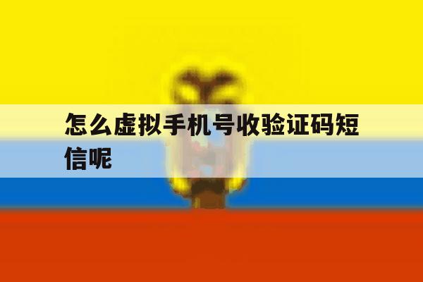 怎么虚拟手机号收验证码短信呢 怎么虚拟手机号收验证码短信呢