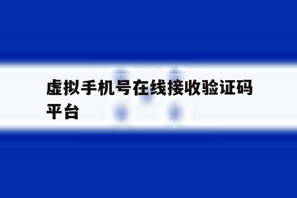 虚拟手机号在线接收验证码平台 虚拟手机号在线接收验证码平台