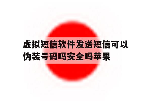 关于虚拟短信软件发送短信可以伪装号码吗安全吗苹果的信息 关于虚拟短信软件发送短信可以伪装号码吗安全吗苹果的信息
