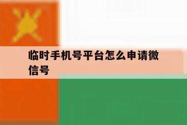 临时手机号平台怎么申请微信号 临时手机号平台怎么申请微信号