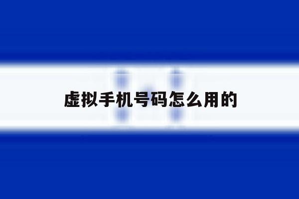 虚拟手机号码怎么用的 虚拟手机号码怎么用的