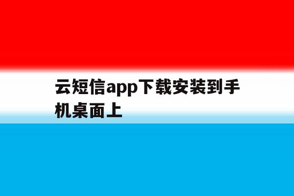 云短信app下载安装到手机桌面上 云短信app下载安装到手机桌面上