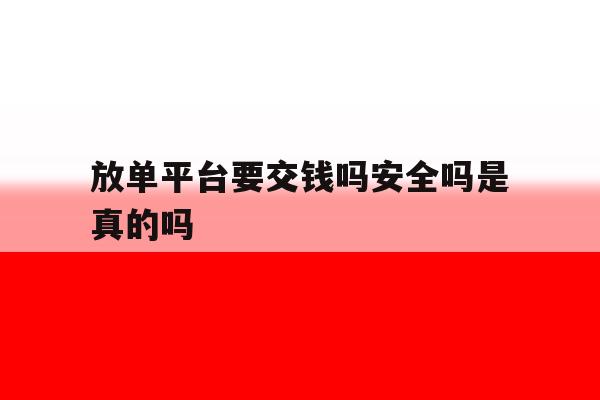 放单平台要交钱吗安全吗是真的吗 放单平台要交钱吗安全吗是真的吗