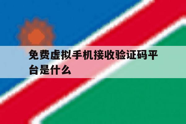 免费虚拟手机接收验证码平台是什么 免费虚拟手机接收验证码平台是什么