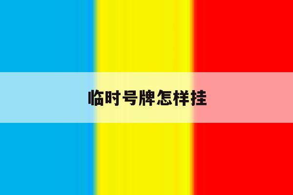 临时号牌怎样挂 临时号牌怎样挂