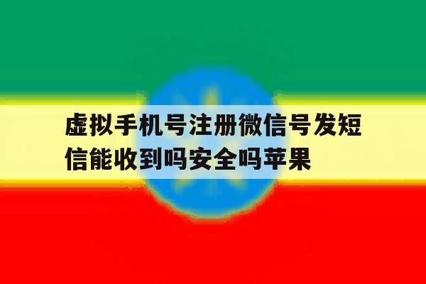 虚拟手机号注册微信号发短信能收到吗安全吗苹果的简单介绍 虚拟手机号注册微信号发短信能收到吗安全吗苹果的简单介绍