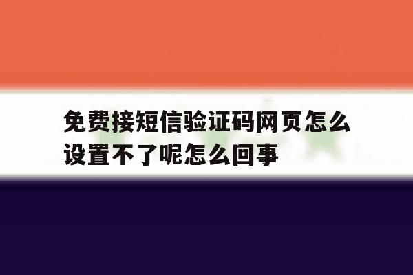 包含免费接短信验证码网页怎么设置不了呢怎么回事的词条 包含免费接短信验证码网页怎么设置不了呢怎么回事的词条