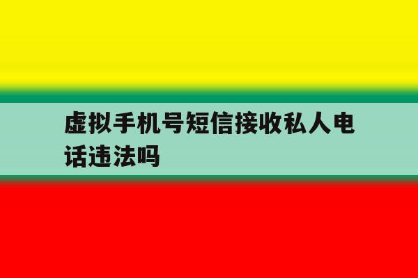 虚拟手机号短信接收私人电话违法吗 虚拟手机号短信接收私人电话违法吗