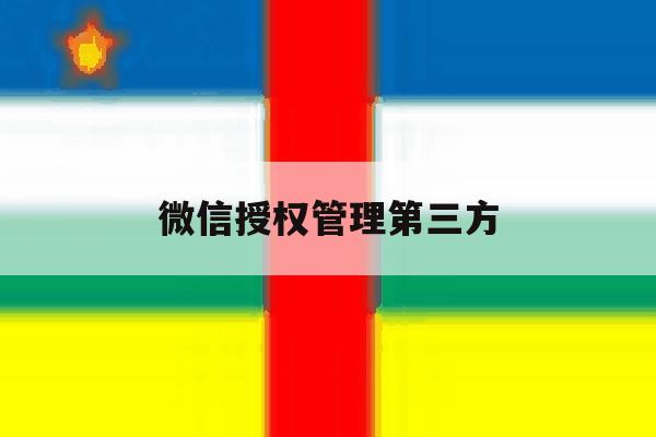 微信授权管理第三方 微信授权管理第三方