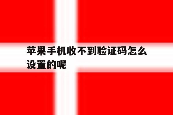 苹果手机收不到验证码怎么设置的呢 苹果手机收不到验证码怎么设置的呢