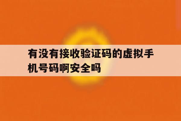 有没有接收验证码的虚拟手机号码啊安全吗的简单介绍 有没有接收验证码的虚拟手机号码啊安全吗的简单介绍