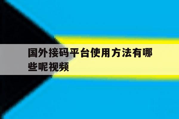 国外接码平台使用方法有哪些呢视频 国外接码平台使用方法有哪些呢视频