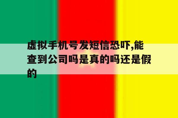 虚拟手机号发短信恐吓,能查到公司吗是真的吗还是假的的简单介绍 虚拟手机号发短信恐吓,能查到公司吗是真的吗还是假的的简单介绍