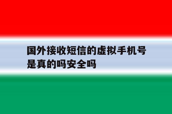 包含国外接收短信的虚拟手机号是真的吗安全吗的词条 包含国外接收短信的虚拟手机号是真的吗安全吗的词条