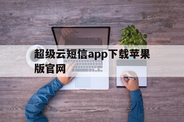 包含超级云短信app下载苹果版官网的词条 包含超级云短信app下载苹果版官网的词条