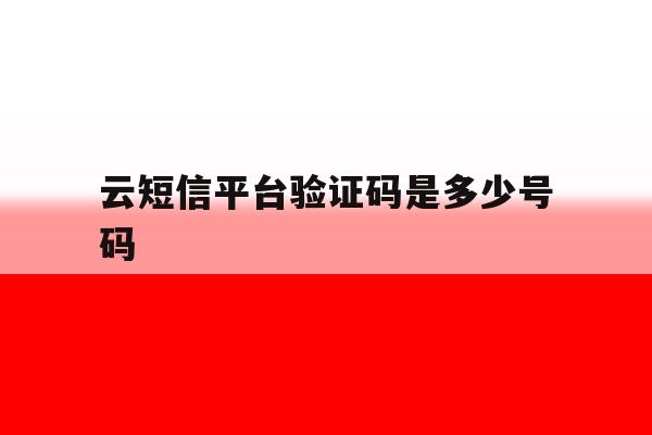 云短信平台验证码是多少号码 云短信平台验证码是多少号码