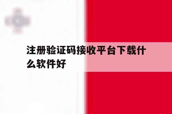 注册验证码接收平台下载什么软件好 注册验证码接收平台下载什么软件好