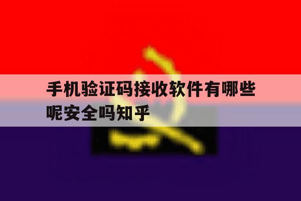手机验证码接收软件有哪些呢安全吗知乎的简单介绍 手机验证码接收软件有哪些呢安全吗知乎的简单介绍
