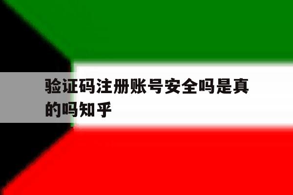 验证码注册账号安全吗是真的吗知乎