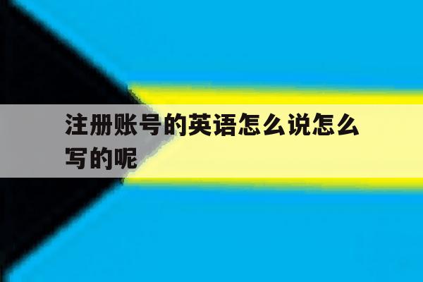 注册账号的英语怎么说怎么写的呢的简单介绍 注册账号的英语怎么说怎么写的呢的简单介绍