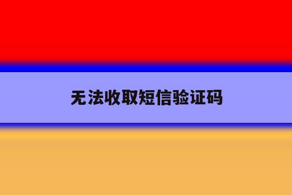 无法收取短信验证码 无法收取短信验证码