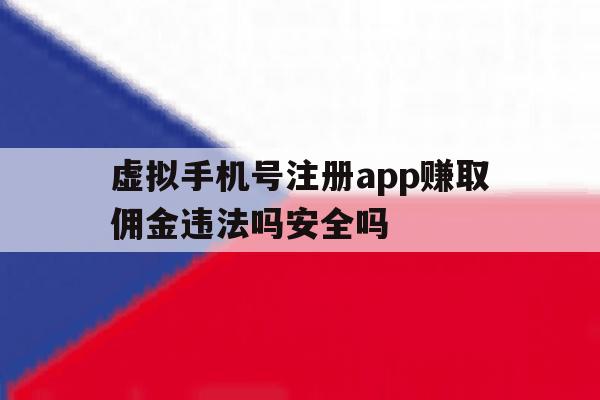 虚拟手机号注册app赚取佣金违法吗安全吗的简单介绍 虚拟手机号注册app赚取佣金违法吗安全吗的简单介绍