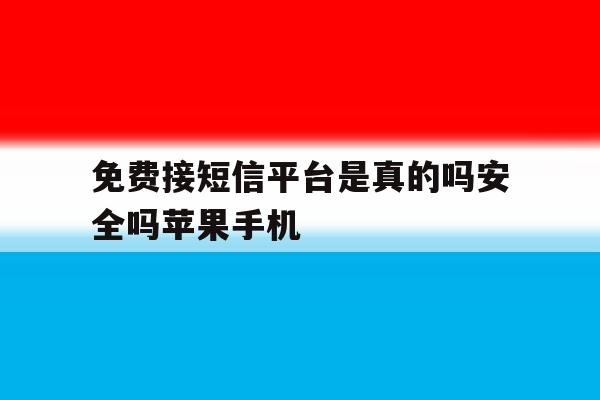 免费接短信平台是真的吗安全吗苹果手机的简单介绍 免费接短信平台是真的吗安全吗苹果手机的简单介绍