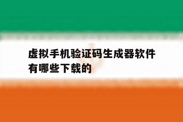 虚拟手机验证码生成器软件有哪些下载的的简单介绍 虚拟手机验证码生成器软件有哪些下载的的简单介绍