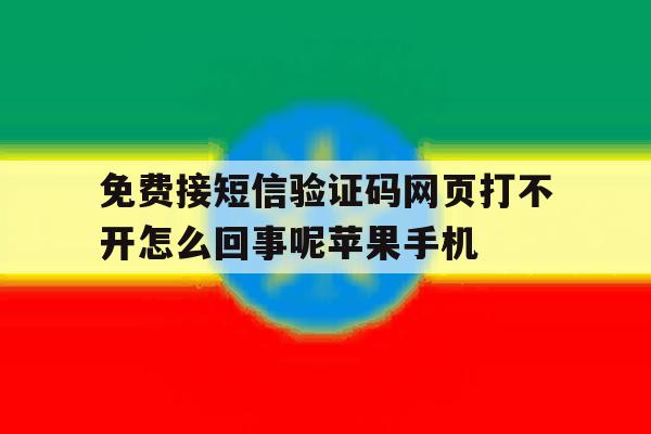 关于免费接短信验证码网页打不开怎么回事呢苹果手机的信息 关于免费接短信验证码网页打不开怎么回事呢苹果手机的信息