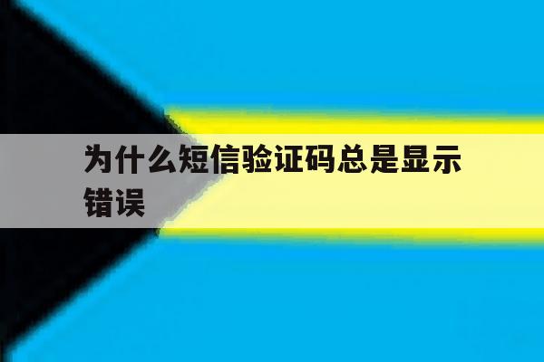 为什么短信验证码总是显示错误 为什么短信验证码总是显示错误