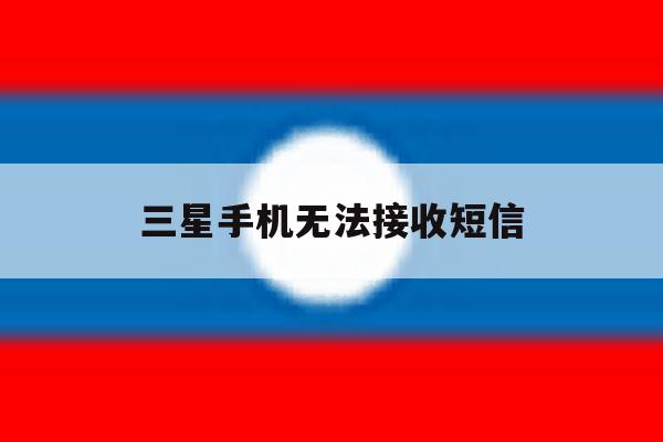 三星手机无法接收短信 三星手机无法接收短信
