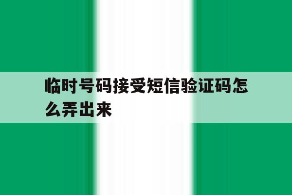 临时号码接受短信验证码怎么弄出来 临时号码接受短信验证码怎么弄出来