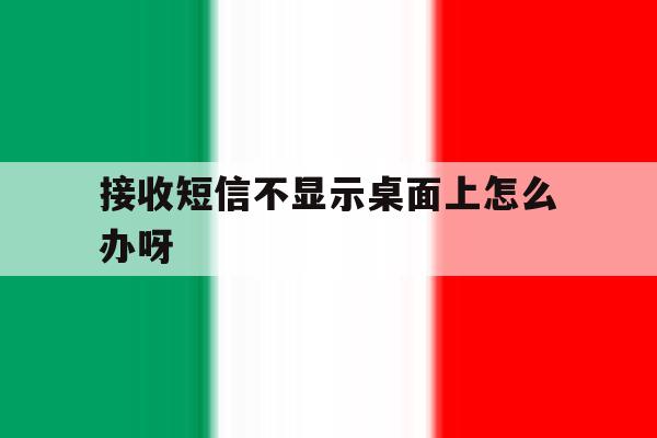 接收短信不显示桌面上怎么办呀 接收短信不显示桌面上怎么办呀