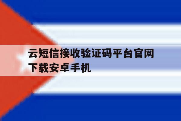 云短信接收验证码平台官网下载安卓手机 云短信接收验证码平台官网下载安卓手机