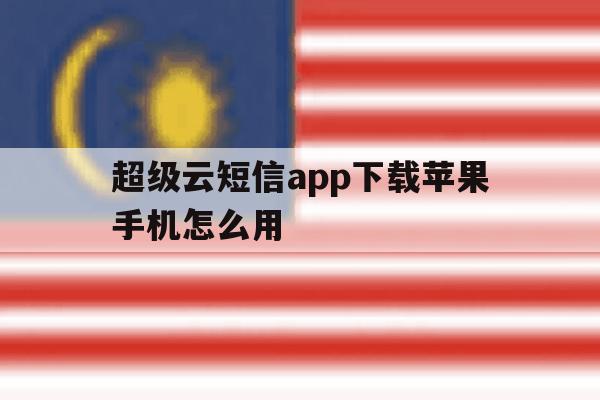 超级云短信app下载苹果手机怎么用 超级云短信app下载苹果手机怎么用