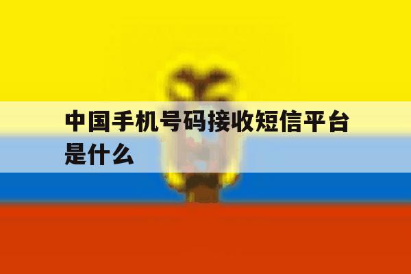 中国手机号码接收短信平台是什么 中国手机号码接收短信平台是什么
