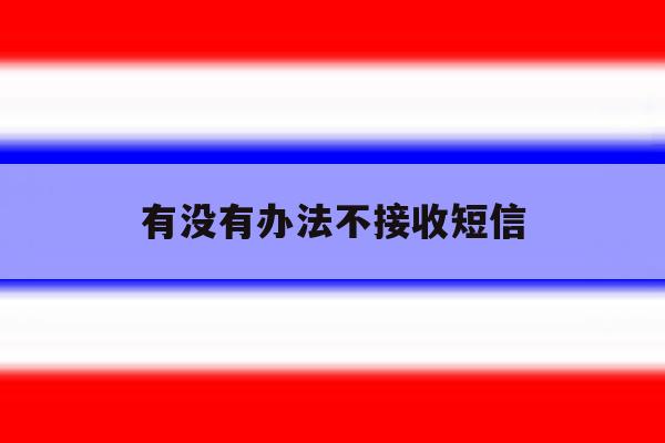 有没有办法不接收短信 有没有办法不接收短信