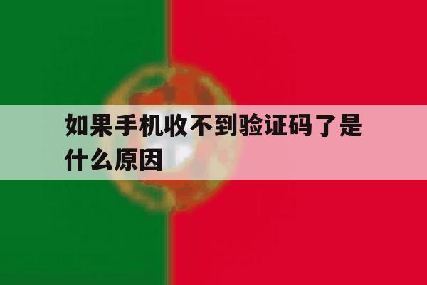 如果手机收不到验证码了是什么原因 如果手机收不到验证码了是什么原因