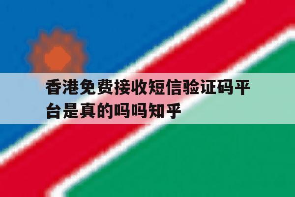 包含香港免费接收短信验证码平台是真的吗吗知乎的词条 包含香港免费接收短信验证码平台是真的吗吗知乎的词条