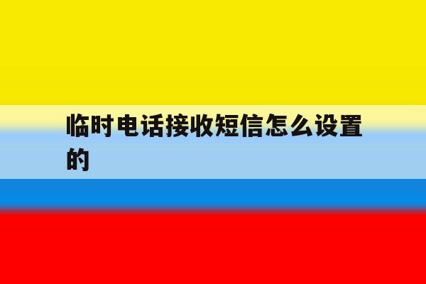 临时电话接收短信怎么设置的 临时电话接收短信怎么设置的